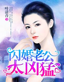 闪婚老公太凶猛 闪婚老公太凶猛